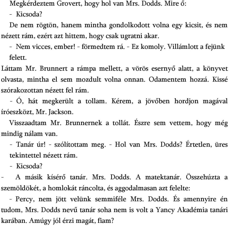 Odamentem hozzá. Kissé szórakozottan nézett fel rám. - Ó, hát megkerült a tollam. Kérem, a jövőben hordjon magával íróeszközt, Mr. Jackson. Visszaadtam Mr. Brunnernek a tollát.