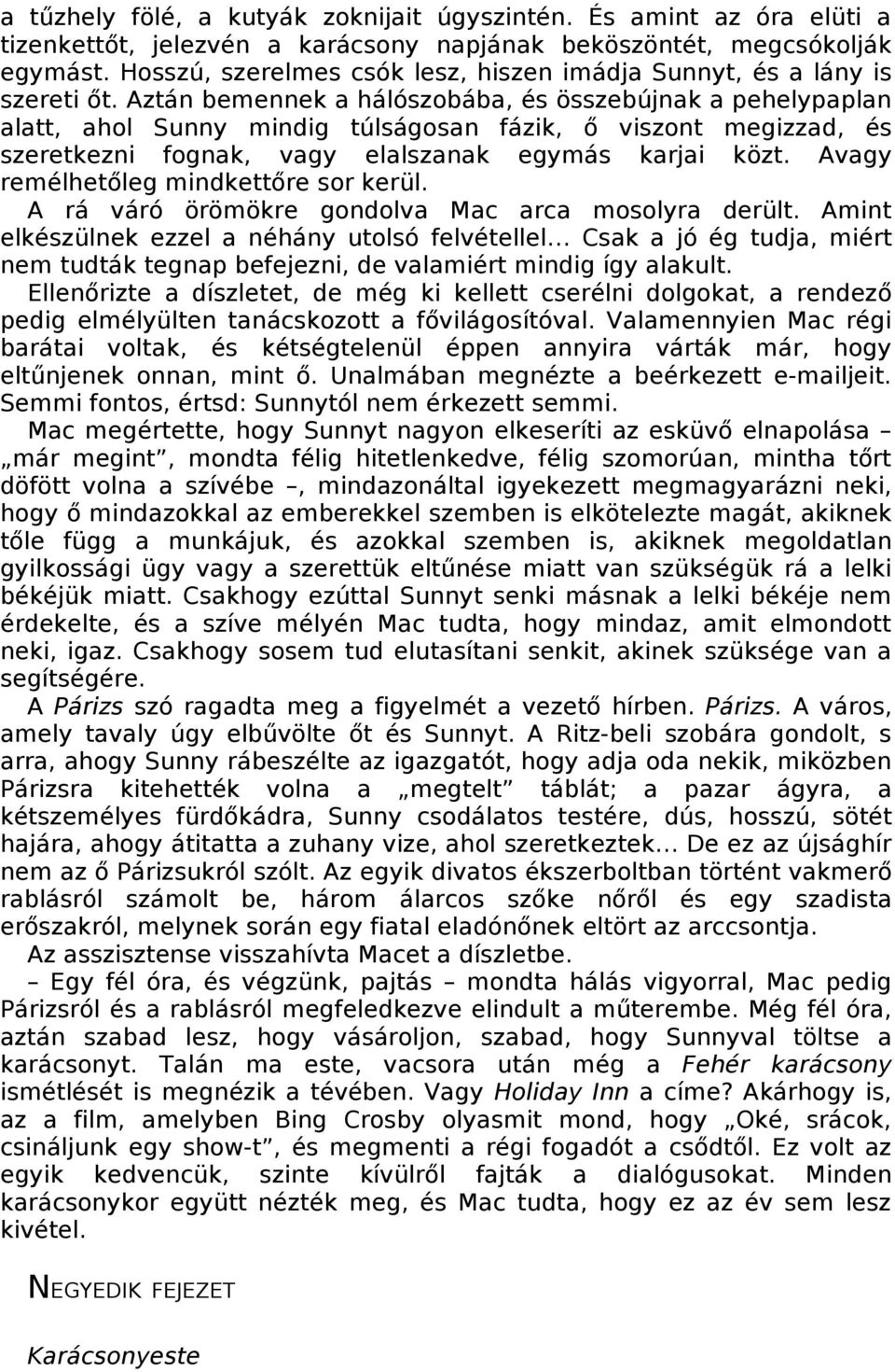 Aztán bemennek a hálószobába, és összebújnak a pehelypaplan alatt, ahol Sunny mindig túlságosan fázik, ő viszont megizzad, és szeretkezni fognak, vagy elalszanak egymás karjai közt.