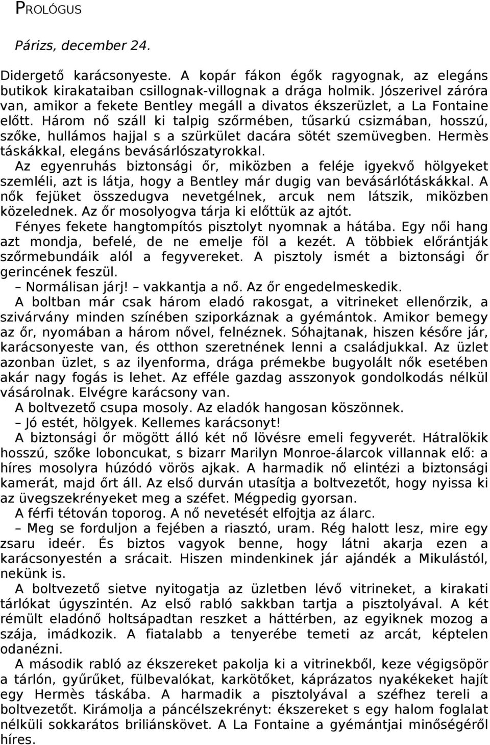 Három nő száll ki talpig szőrmében, tűsarkú csizmában, hosszú, szőke, hullámos hajjal s a szürkület dacára sötét szemüvegben. Hermès táskákkal, elegáns bevásárlószatyrokkal.