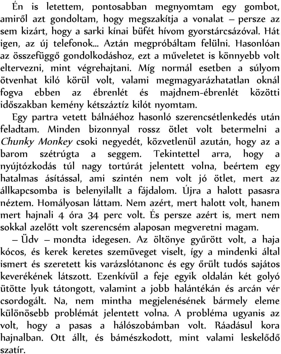 Míg normál esetben a súlyom ötvenhat kiló körül volt, valami megmagyarázhatatlan oknál fogva ebben az ébrenlét és majdnem-ébrenlét közötti időszakban kemény kétszáztíz kilót nyomtam.