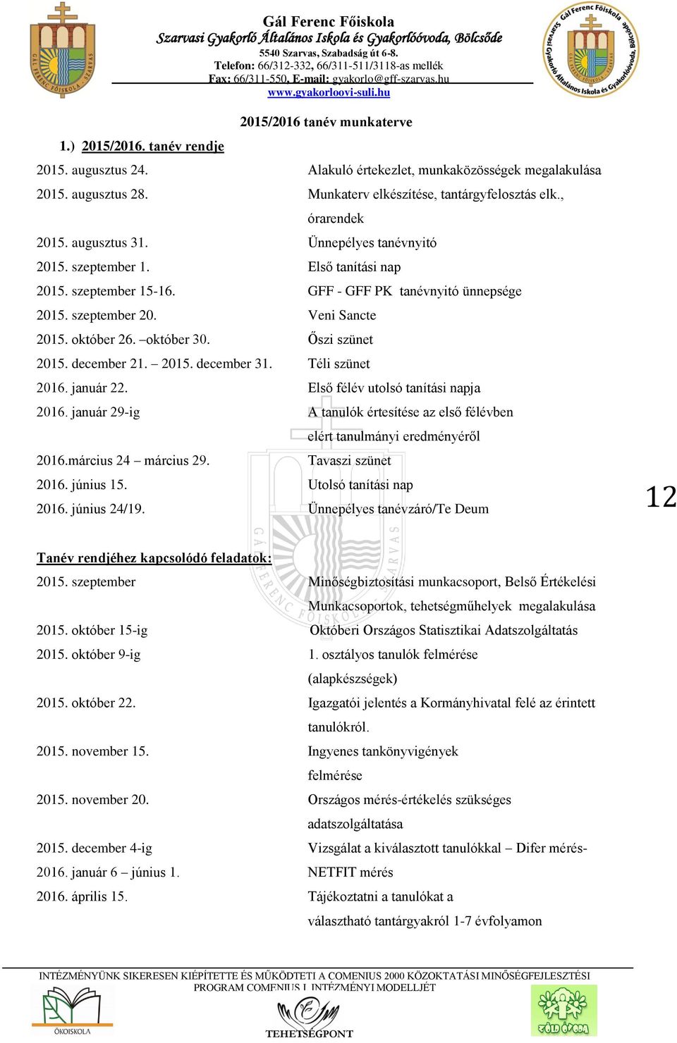 október 30. Őszi szünet 2015. december 21. 2015. december 31. Téli szünet 2016. január 22. Első félév utolsó tanítási napja 2016.