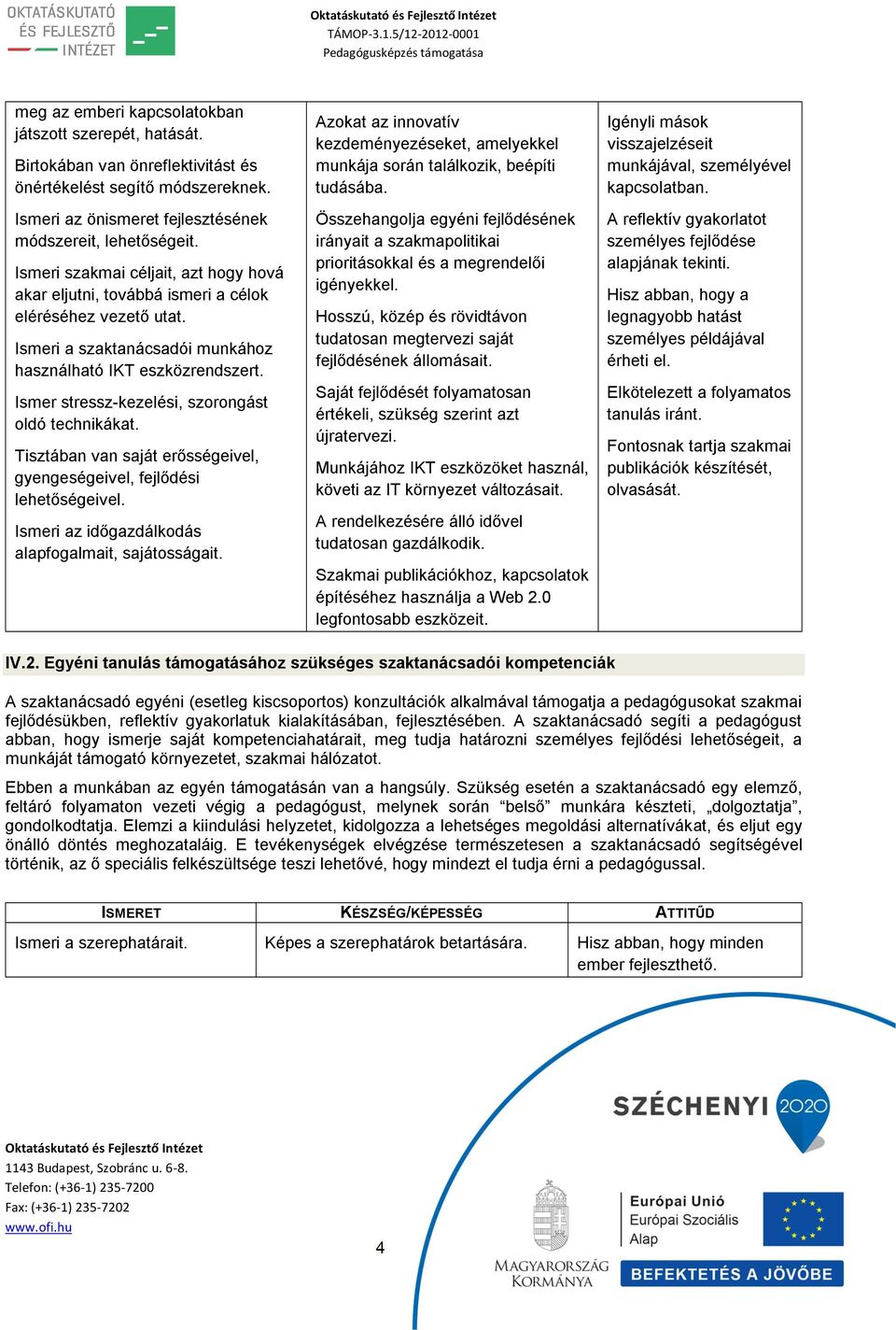 Ismer stressz-kezelési, szorongást oldó technikákat. Tisztában van saját erősségeivel, gyengeségeivel, fejlődési lehetőségeivel. Ismeri az időgazdálkodás alapfogalmait, sajátosságait.