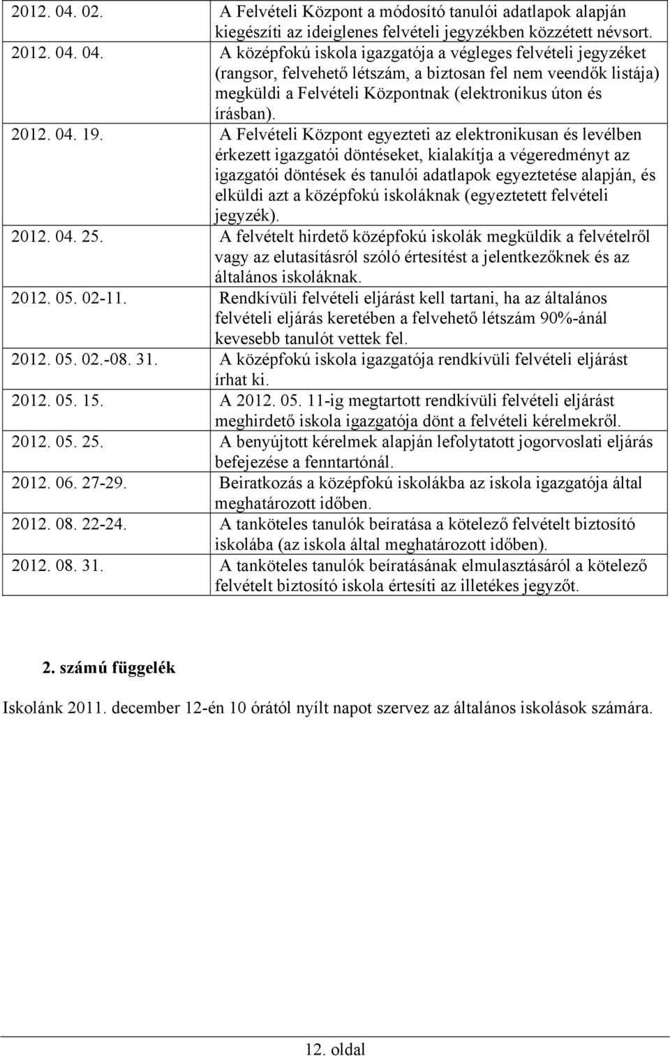 A Felvételi Központ egyezteti az elektronikusan és levélben érkezett igazgatói döntéseket, kialakítja a végeredményt az igazgatói döntések és tanulói adatlapok egyeztetése alapján, és elküldi azt a