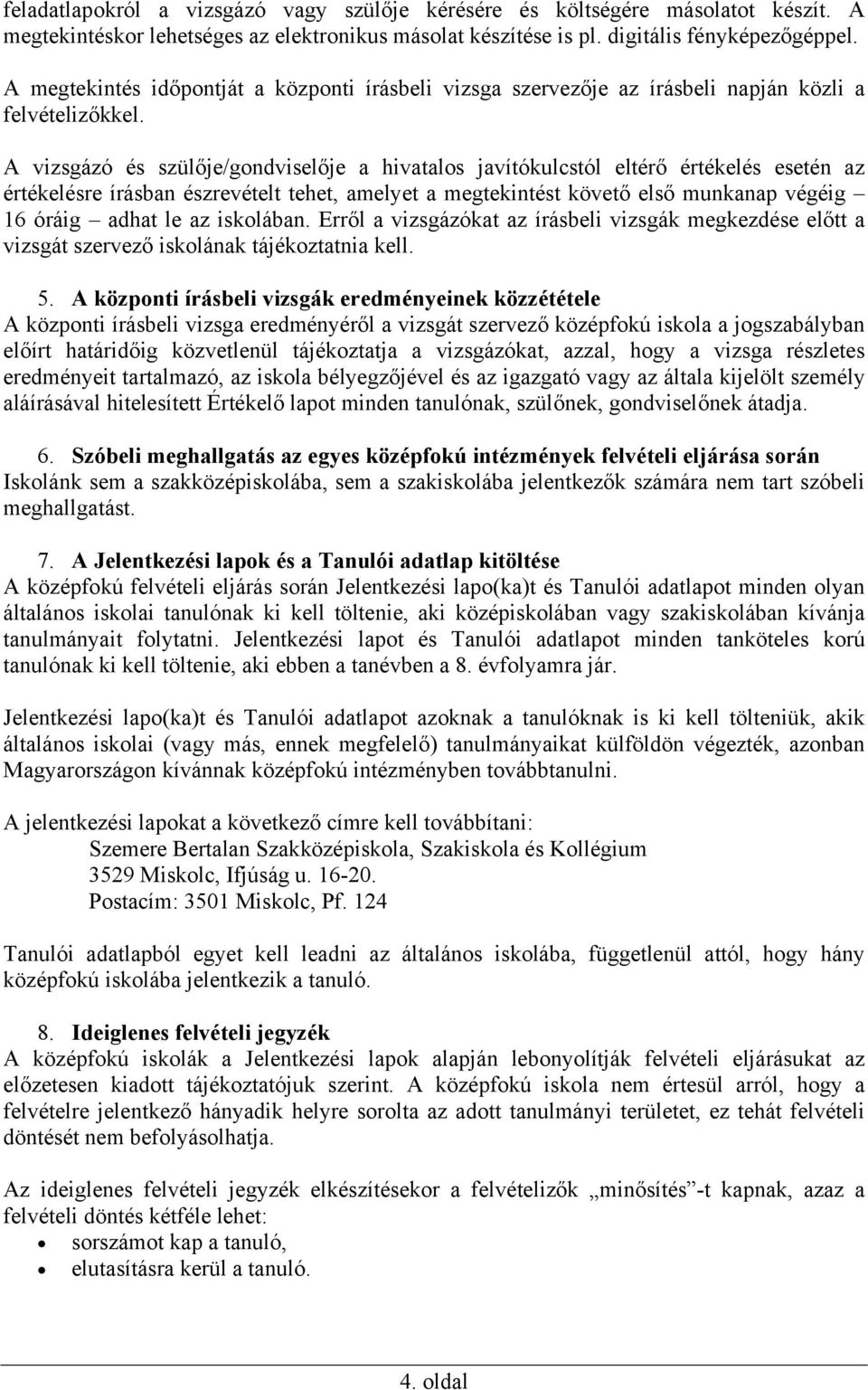 A vizsgázó és szülője/gondviselője a hivatalos javítókulcstól eltérő értékelés esetén az értékelésre írásban észrevételt tehet, amelyet a megtekintést követő első munkanap végéig 16 óráig adhat le az