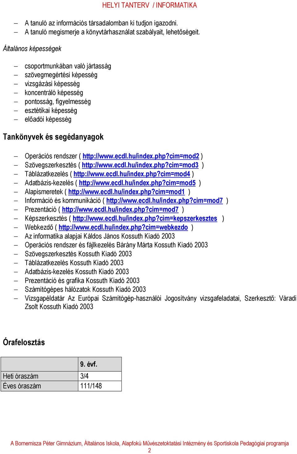 segédanyagok Operációs rendszer ( http://www.ecdl.hu/index.php?cim=mod2 ) Szövegszerkesztés ( http://www.ecdl.hu/index.php?cim=mod3 ) Táblázatkezelés ( http://www.ecdl.hu/index.php?cim=mod4 ) Adatbázis-kezelés ( http://www.