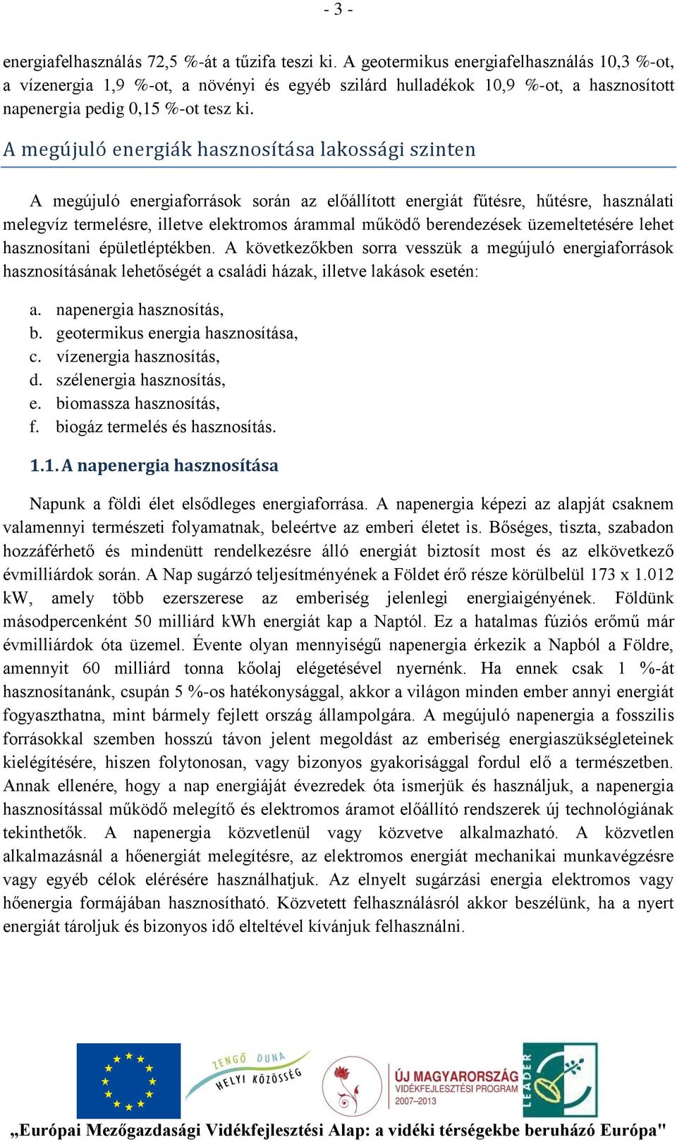 A megú júló energiá k hásznósí tá sá lákóssá gi szinten A megújuló energiaforrások során az előállított energiát fűtésre, hűtésre, használati melegvíz termelésre, illetve elektromos árammal működő