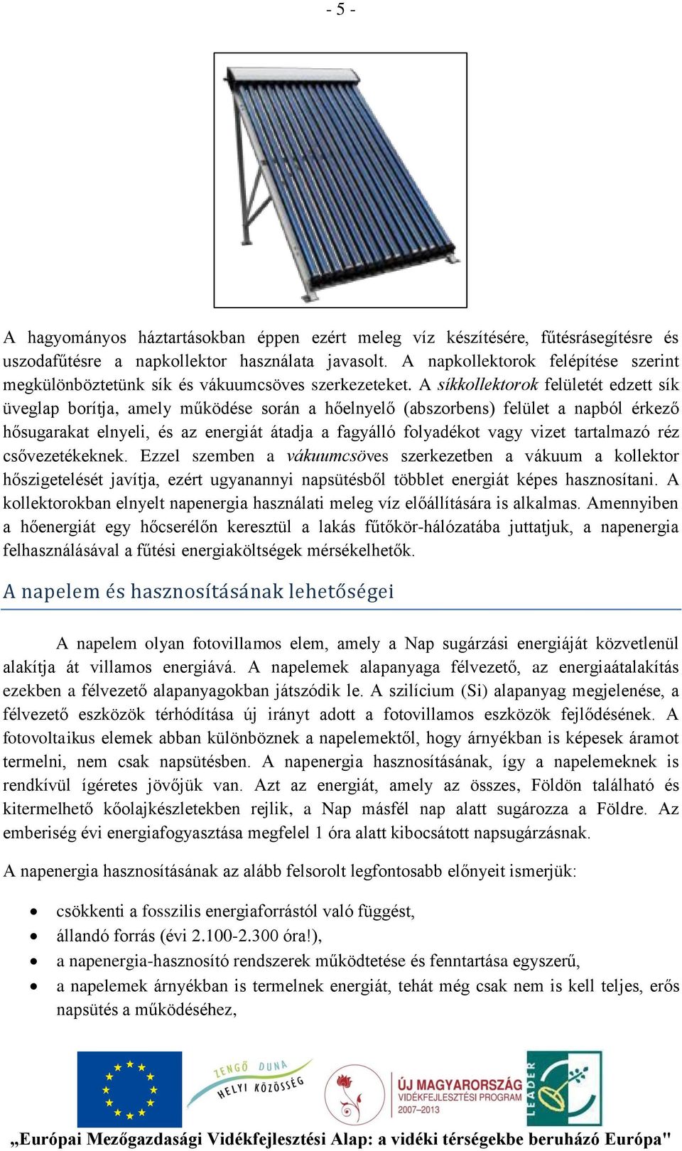 A síkkollektorok felületét edzett sík üveglap borítja, amely működése során a hőelnyelő (abszorbens) felület a napból érkező hősugarakat elnyeli, és az energiát átadja a fagyálló folyadékot vagy