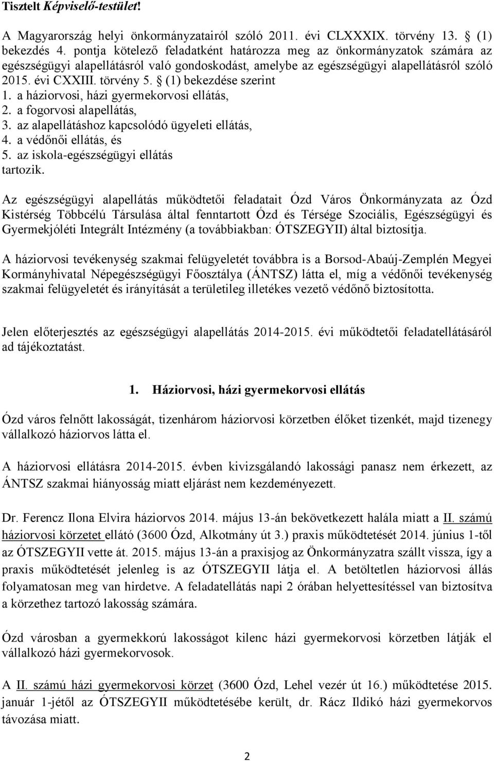 (1) bekezdése szerint 1. a háziorvosi, házi gyermekorvosi ellátás, 2. a fogorvosi alapellátás, 3. az alapellátáshoz kapcsolódó ügyeleti ellátás, 4. a védőnői ellátás, és 5.