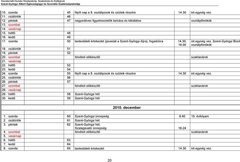 szerda 50 tantestületi értekezlet (javaslat a Szent-Györgyi díjra), fogadóóra 14.30, 16.00 18. csütörtök 51 19. péntek 52 20. szombat felvételi előkészítő szaktanárok 21. vasárnap 22. hétfő 53 23.