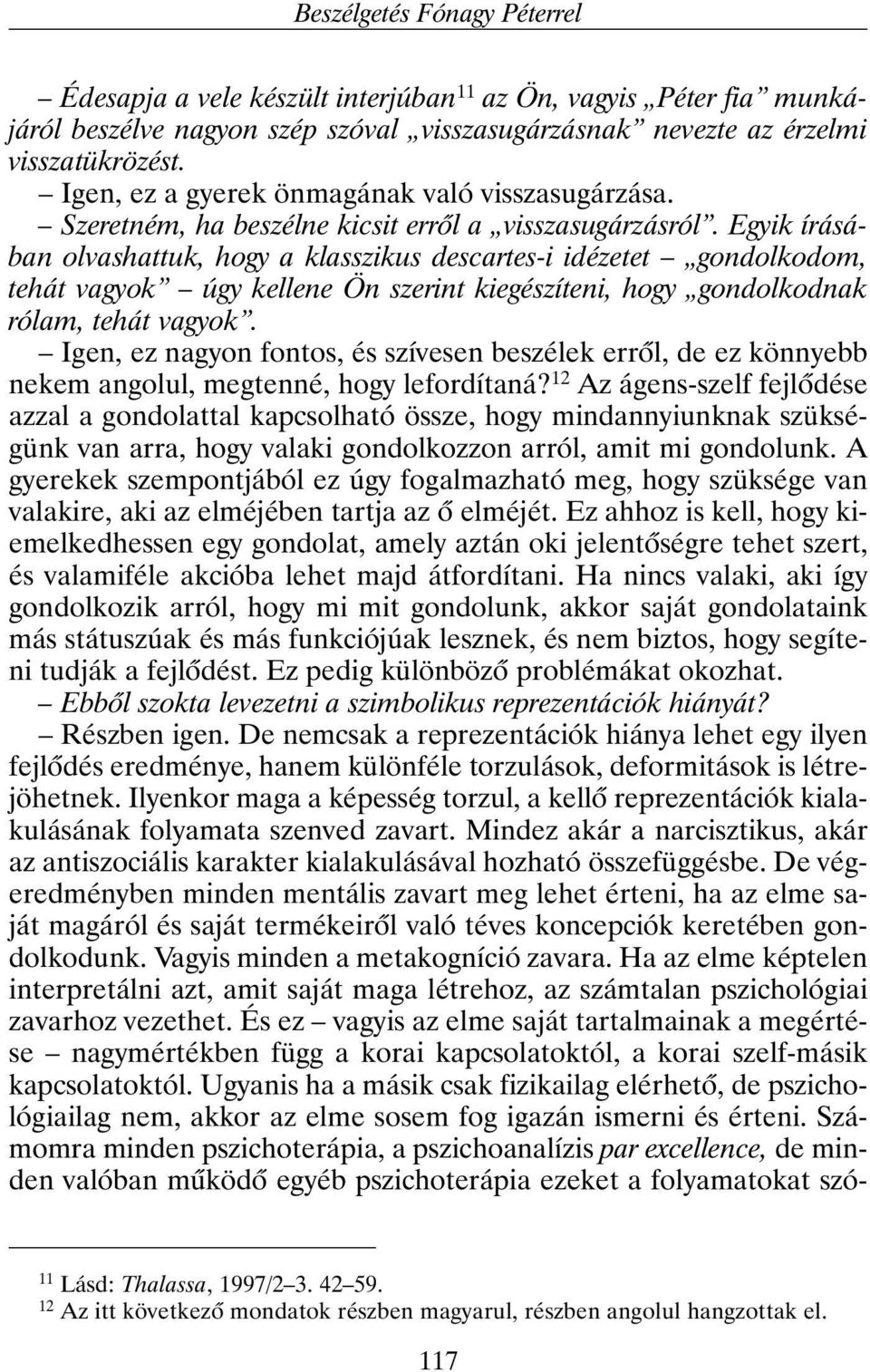 Egyik írásában olvashattuk, hogy a klasszikus descartes-i idézetet gondolkodom, tehát vagyok úgy kellene Ön szerint kiegészíteni, hogy gondolkodnak rólam, tehát vagyok.