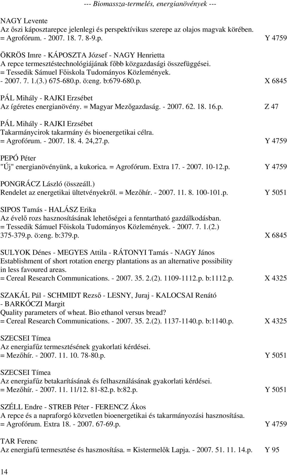 16.p. Z 47 PÁL Mihály - RAJKI Erzsébet Takarmánycirok takarmány és bioenergetikai célra. = Agrofórum. - 2007. 18. 4. 24,27.p. Y 4759 PEPÓ Péter "Új" energianövényünk, a kukorica. = Agrofórum. Extra 17.