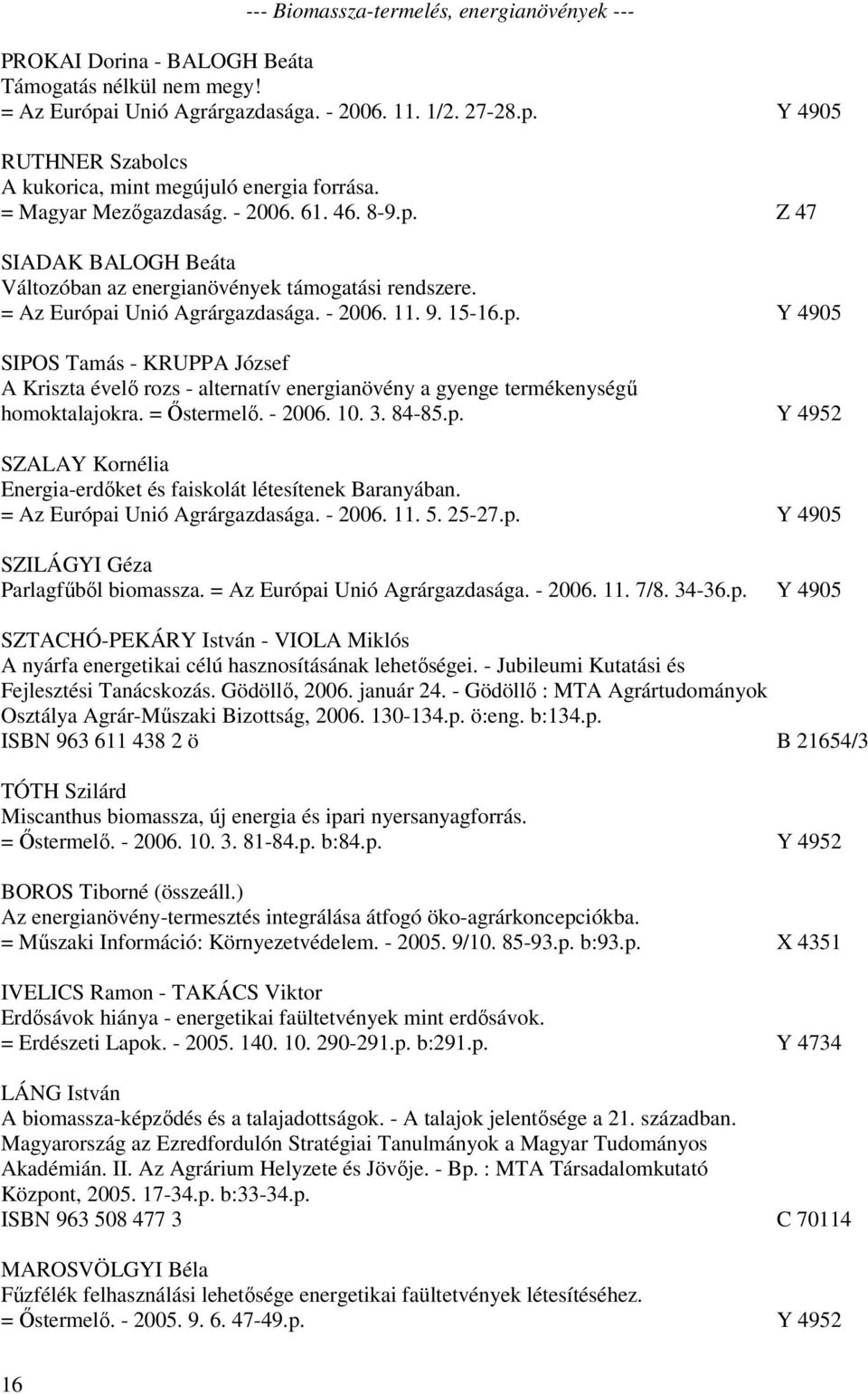 = Őstermelő. - 2006. 10. 3. 84-85.p. Y 4952 SZALAY Kornélia Energia-erdőket és faiskolát létesítenek Baranyában. = Az Európai Unió Agrárgazdasága. - 2006. 11. 5. 25-27.p. Y 4905 SZILÁGYI Géza Parlagfűből biomassza.