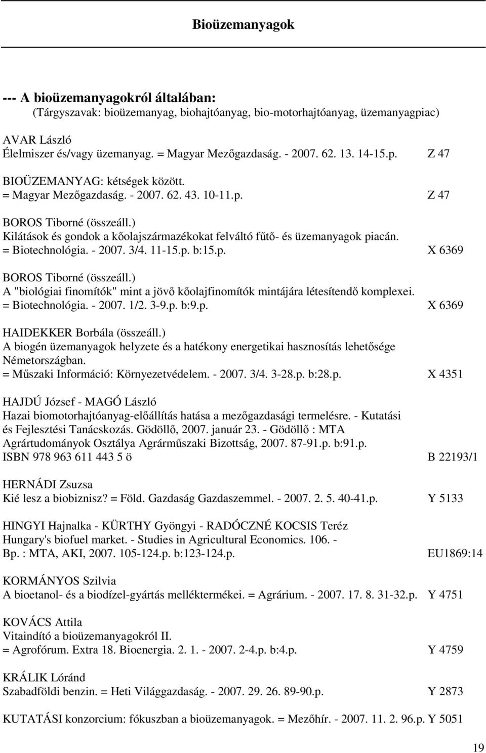 ) Kilátások és gondok a kőolajszármazékokat felváltó fűtő- és üzemanyagok piacán. = Biotechnológia. - 2007. 3/4. 11-15.p. b:15.p. X 6369 BOROS Tiborné (összeáll.