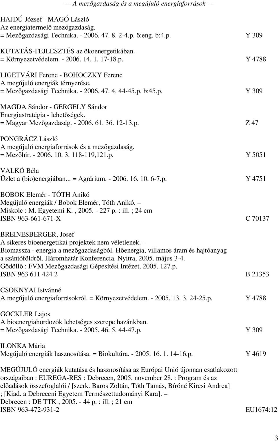 = Mezőgazdasági Technika. - 2006. 47. 4. 44-45.p. b:45.p. Y 309 MAGDA Sándor - GERGELY Sándor Energiastratégia - lehetőségek. = Magyar Mezőgazdaság. - 2006. 61. 36. 12-13.p. Z 47 PONGRÁCZ László A megújuló energiaforrások és a mezőgazdaság.