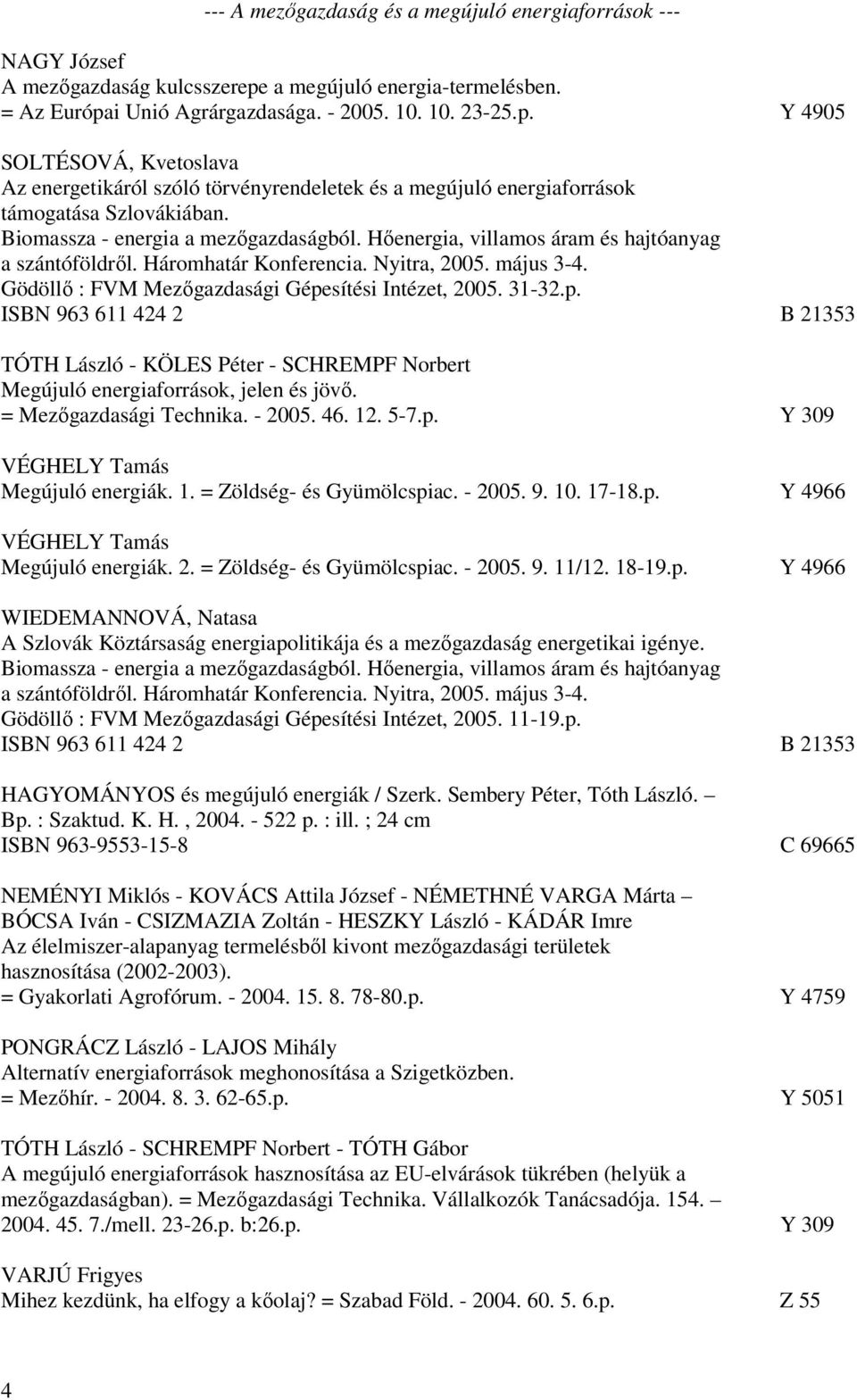 Biomassza - energia a mezőgazdaságból. Hőenergia, villamos áram és hajtóanyag a szántóföldről. Háromhatár Konferencia. Nyitra, 2005. május 3-4. Gödöllő : FVM Mezőgazdasági Gépesítési Intézet, 2005.