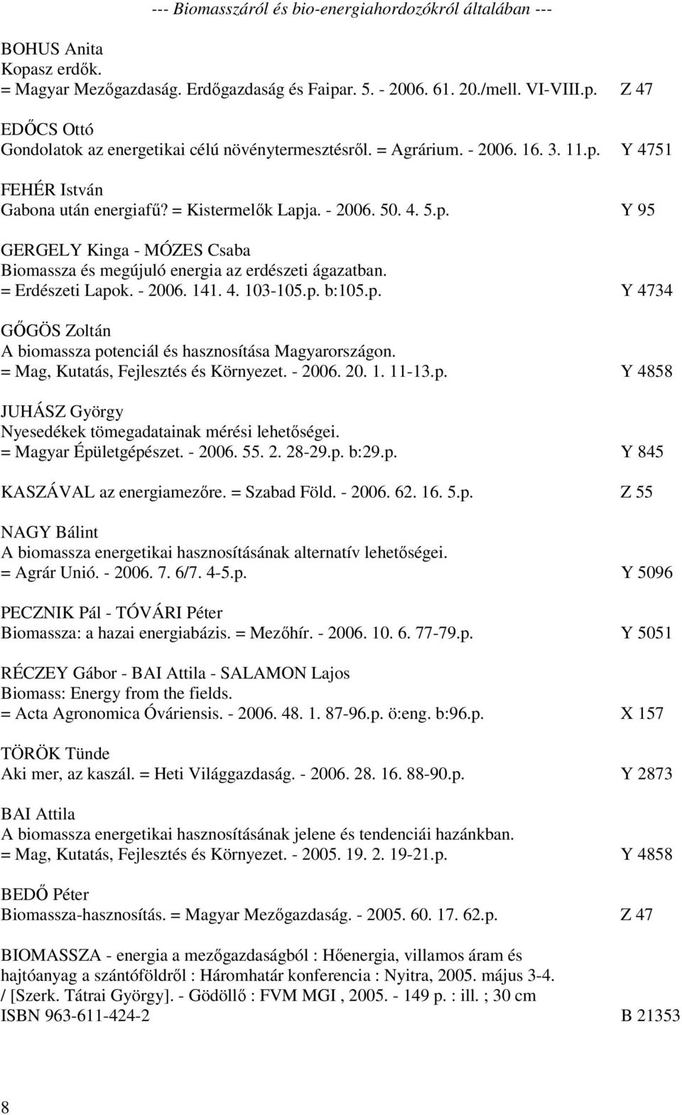 = Erdészeti Lapok. - 2006. 141. 4. 103-105.p. b:105.p. Y 4734 GŐGÖS Zoltán A biomassza potenciál és hasznosítása Magyarországon. = Mag, Kutatás, Fejlesztés és Környezet. - 2006. 20. 1. 11-13.p. Y 4858 JUHÁSZ György Nyesedékek tömegadatainak mérési lehetőségei.