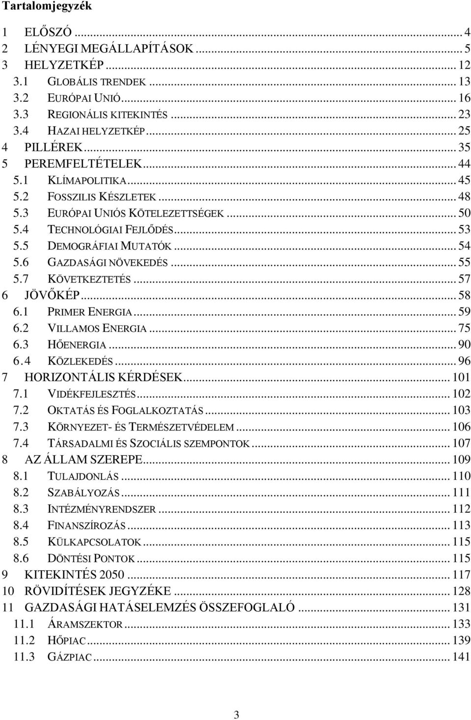 6 GAZDASÁGI NÖVEKEDÉS... 55 5.7 KÖVETKEZTETÉS... 57 6 JÖVŐKÉP... 58 6.1 PRIMER ENERGIA... 59 6.2 VILLAMOS ENERGIA... 75 6.3 HŐENERGIA... 90 6.4 KÖZLEKEDÉS... 96 7 HORIZONTÁLIS KÉRDÉSEK... 101 7.