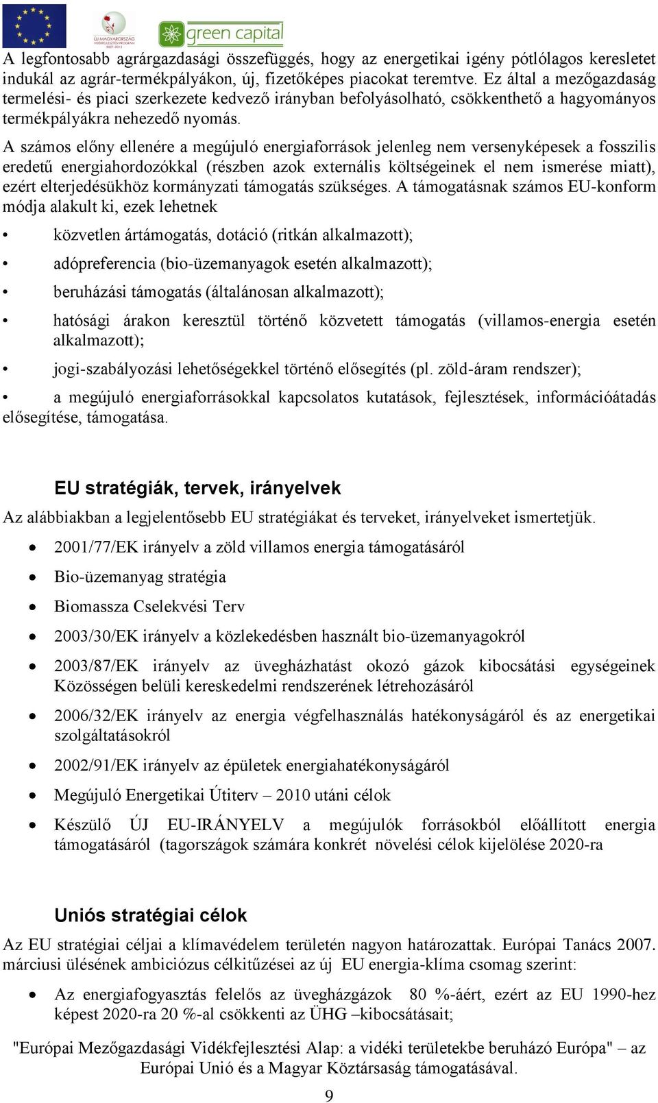 A számos előny ellenére a megújuló energiaforrások jelenleg nem versenyképesek a fosszilis eredetű energiahordozókkal (részben azok externális költségeinek el nem ismerése miatt), ezért