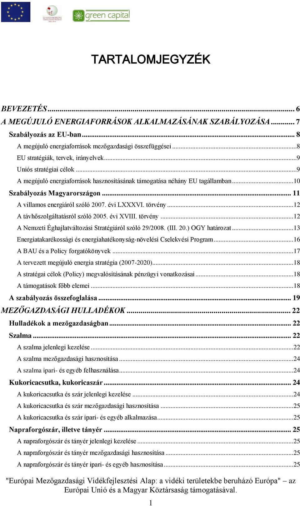 .. 11 A villamos energiáról szóló 2007. évi LXXXVI. törvény... 12 A távhőszolgáltatásról szóló 2005. évi XVIII. törvény... 12 A Nemzeti Éghajlatváltozási Stratégiáról szóló 29/2008. (III. 20.) OGY határozat.