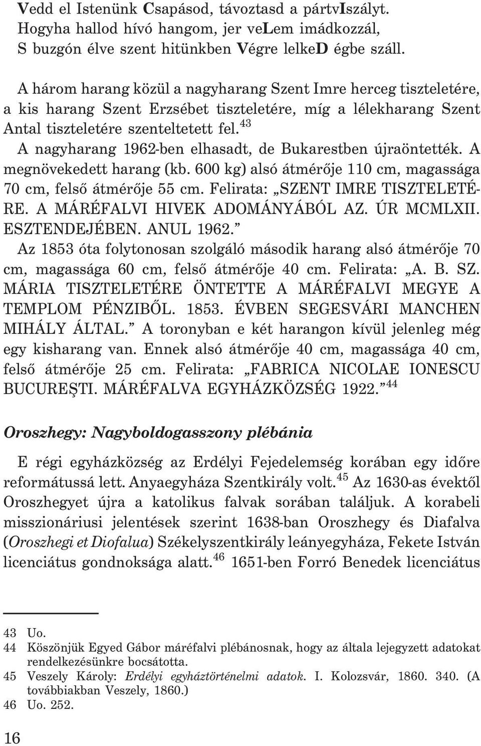 43 A nagyharang 1962-ben elhasadt, de Bukarestben újraöntették. A megnövekedett harang (kb. 600 kg) alsó átmérõje 110 cm, magassága 70 cm, felsõ átmérõje 55 cm. Felirata: SZENT IMRE TISZTELETÉ- RE.