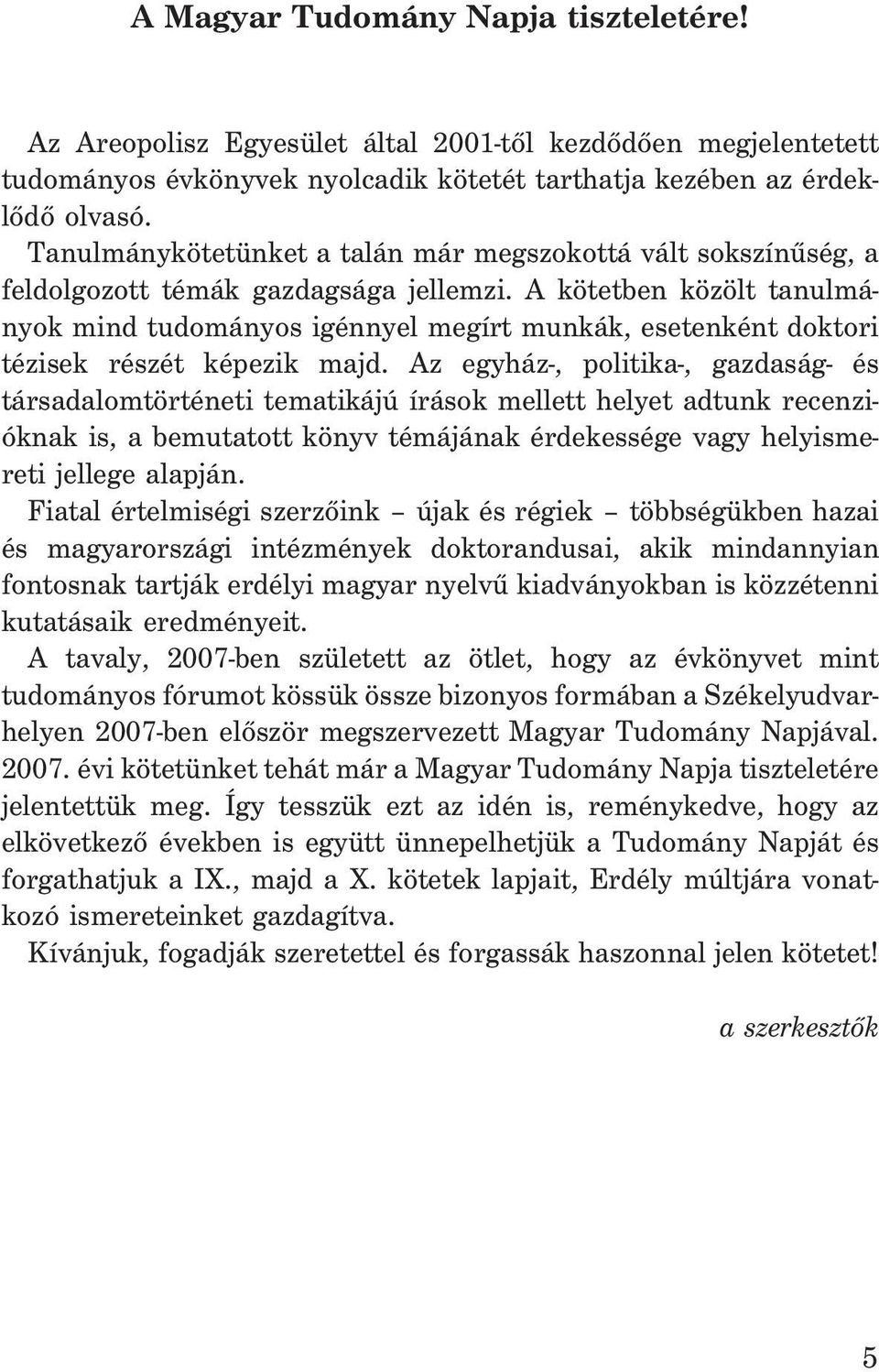 A kötetben közölt tanulmányok mind tudományos igénnyel megírt munkák, esetenként doktori tézisek részét képezik majd.