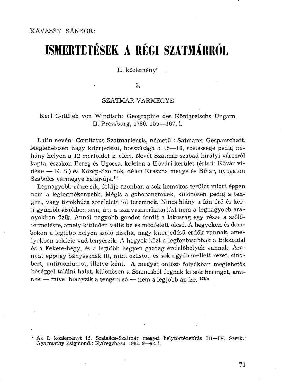 Nevét Szatmár szabad királyi városról kapta, zakon Bereg Ugocsa, keleten a Kővári kerület (értsd: Kővár vidéke K. S.) Közép-Szolnok, délen Kraszna megye Bihar, nyugaton Szabolcs vármegye határolja.