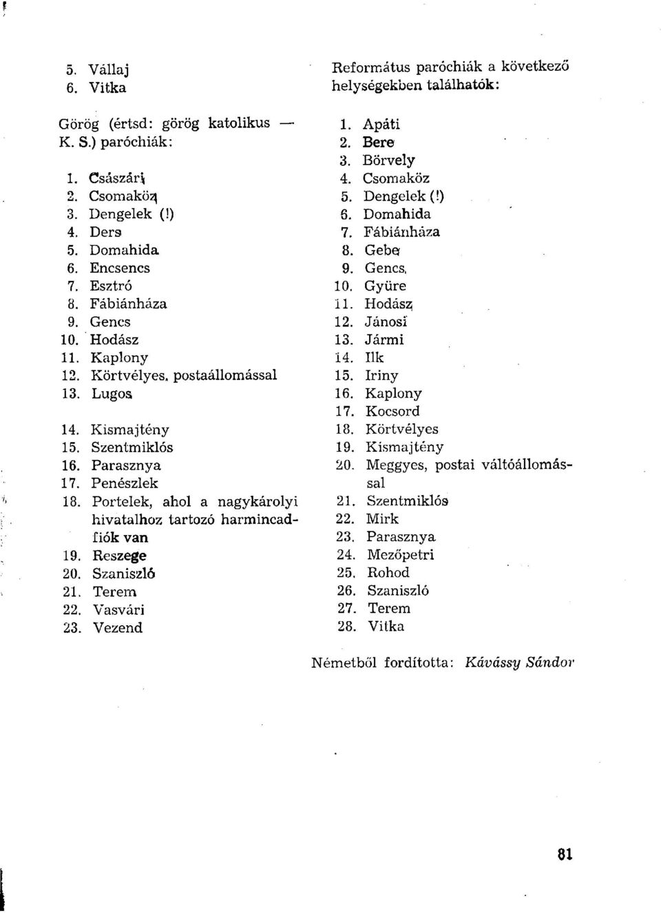 Portelek, ahol a nagykárolyi hivatalhoz tartozó harmincadfiók van 19. Rzege 20. Szaniszló 21. Terem 22. Vasvári 23. Vezend 1. Apáti 2. Bere 3. Börvely 4. Csomaköz 5. Dengelek (!) 6. Domahida 7.