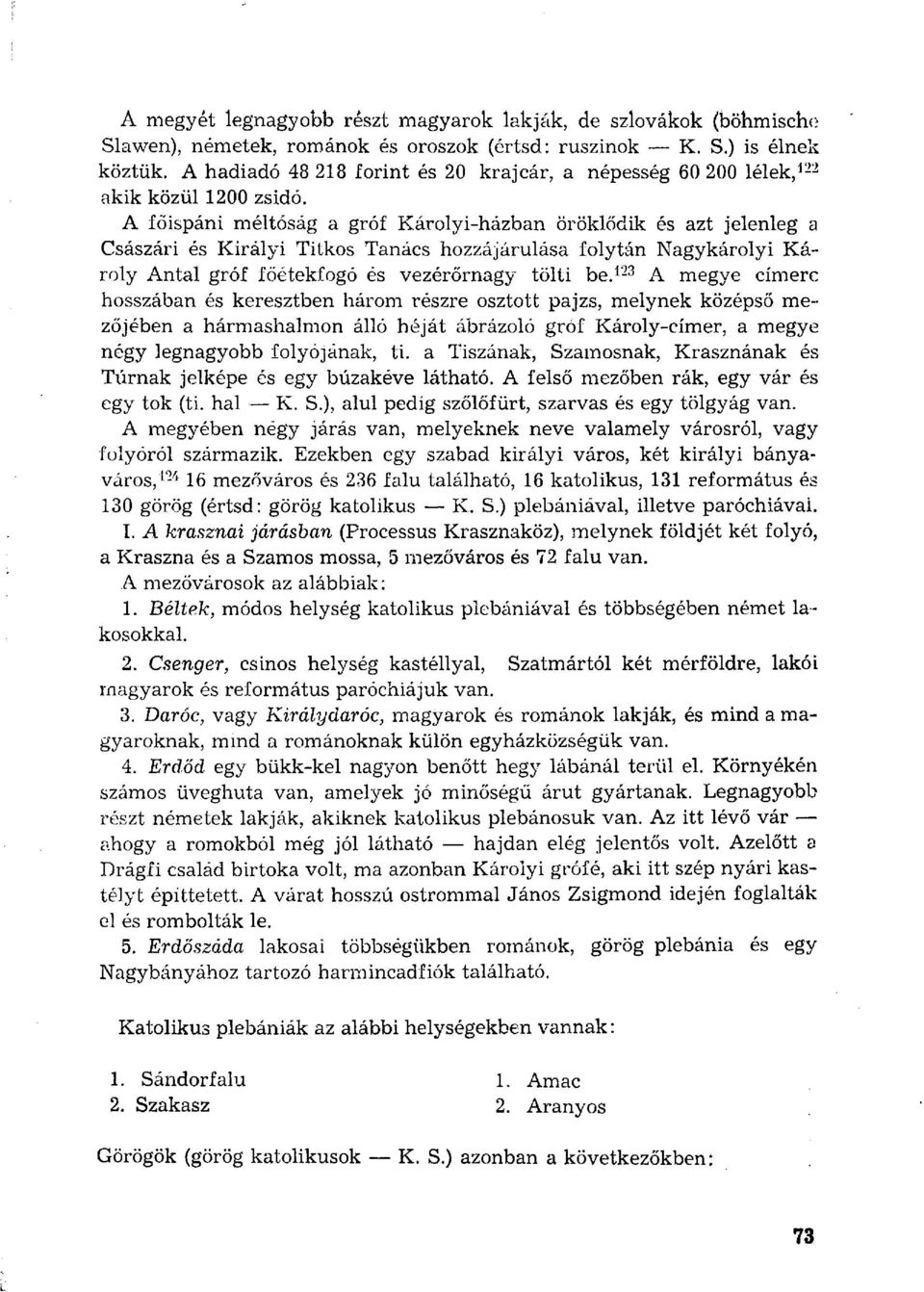 A főispáni méltóság a gróf Károlyi-házban öröklődik azt jelenleg a Császári Királyi Titkos Tanács hozzájárulása folytán Nagykárolyi Károly Antal gróf főétekfogó vezérőrnagy tölti be.