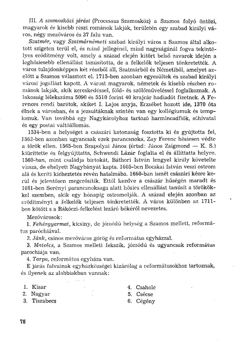 zavarok idején a leghősiesebb ellenállást tanúsította, de a felkelők teljesen tönkretették. A város tulajdonképpen két rzből áll, Szatmárból Németiből, amelyet azelőtt a Szamos választott el.