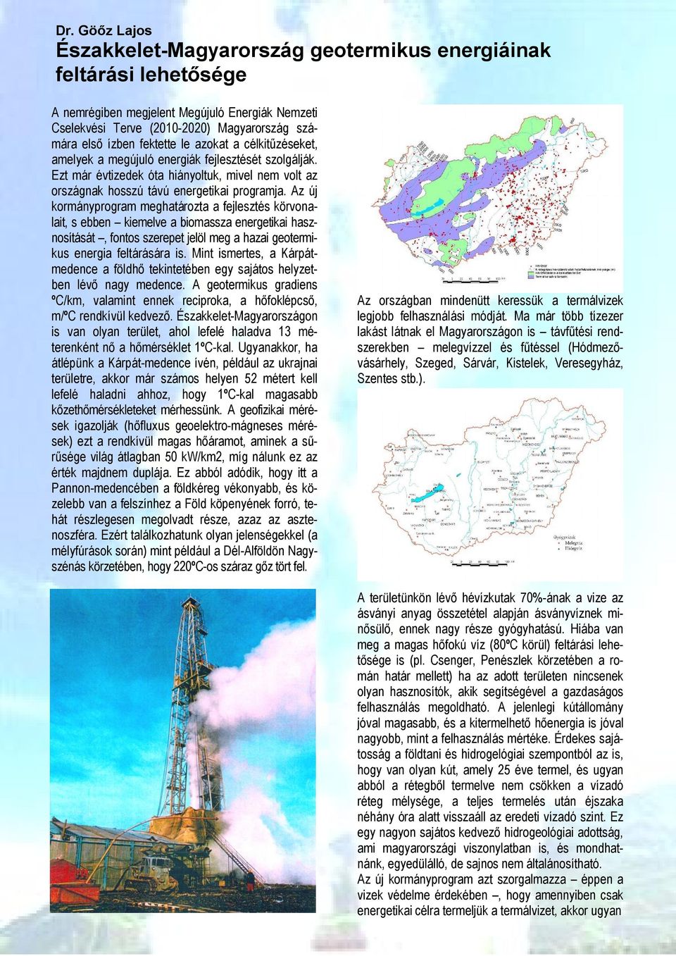 Az új kormányprogram meghatározta a fejlesztés körvonalait, s ebben kiemelve a biomassza energetikai hasznosítását, fontos szerepet jelöl meg a hazai geotermikus energia feltárására is.