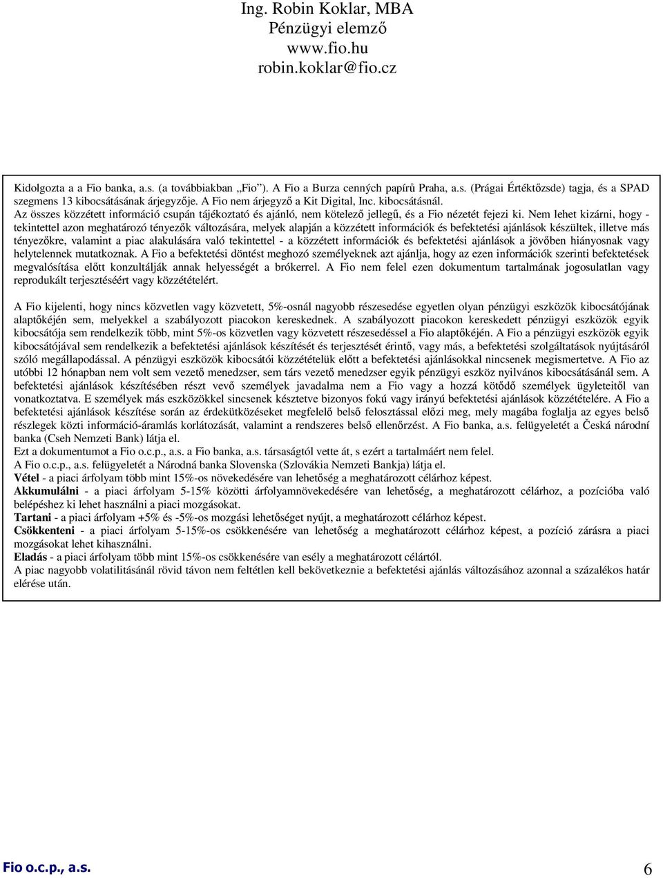 Nem lehet kizárni, hogy - tekintettel azon meghatározó tényezık változására, melyek alapján a közzétett információk és befektetési ajánlások készültek, illetve más tényezıkre, valamint a piac