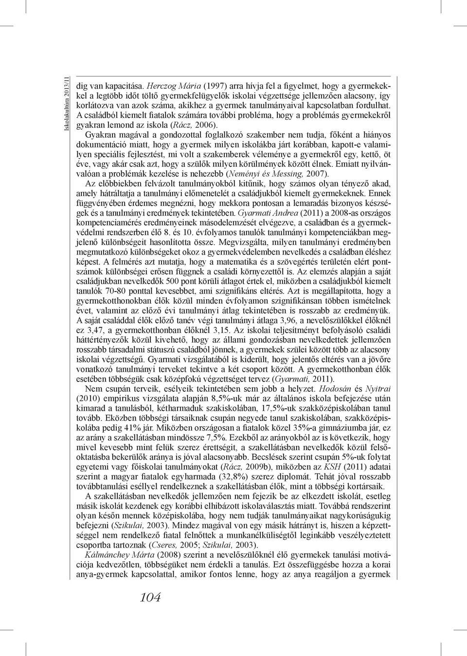 tanulmányaival kapcsolatban fordulhat. A családból kiemelt fiatalok számára további probléma, hogy a problémás gyermekekről gyakran lemond az iskola (Rácz, 2006).