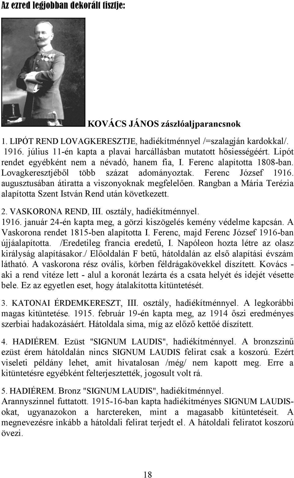 Ferenc József 1916. augusztusában átiratta a viszonyoknak megfelelően. Rangban a Mária Terézia alapította Szent István Rend után következett. 2. VASKORONA REND, III. osztály, hadiékítménnyel. 1916. január 24-én kapta meg, a görzi kiszögelés kemény védelme kapcsán.