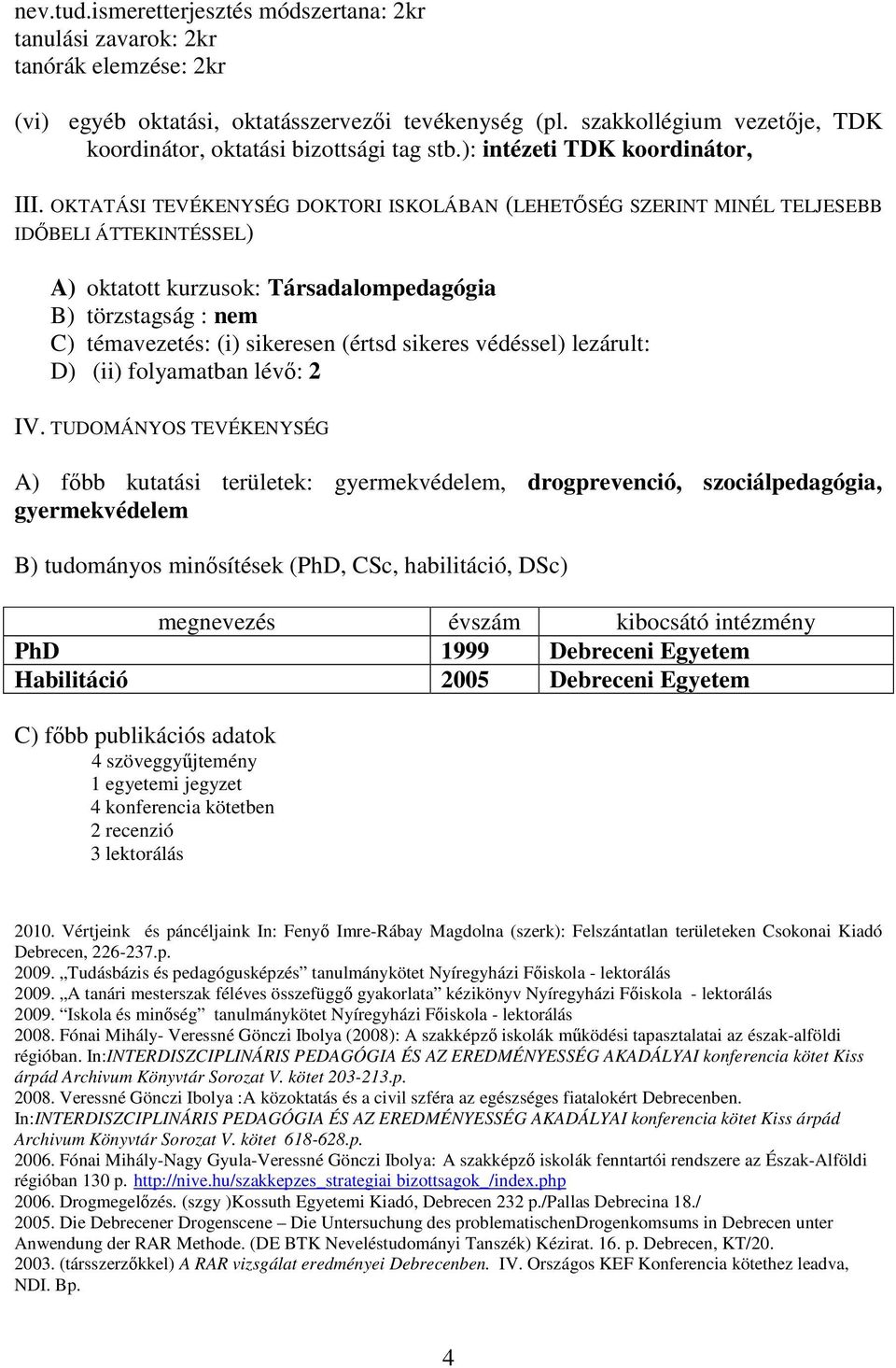 OKTATÁSI TEVÉKENYSÉG DOKTORI ISKOLÁBAN (LEHETİSÉG SZERINT MINÉL TELJESEBB IDİBELI ÁTTEKINTÉSSEL) A) oktatott kurzusok: Társadalom B) törzstagság : nem C) témavezetés: (i) sikeresen (értsd sikeres