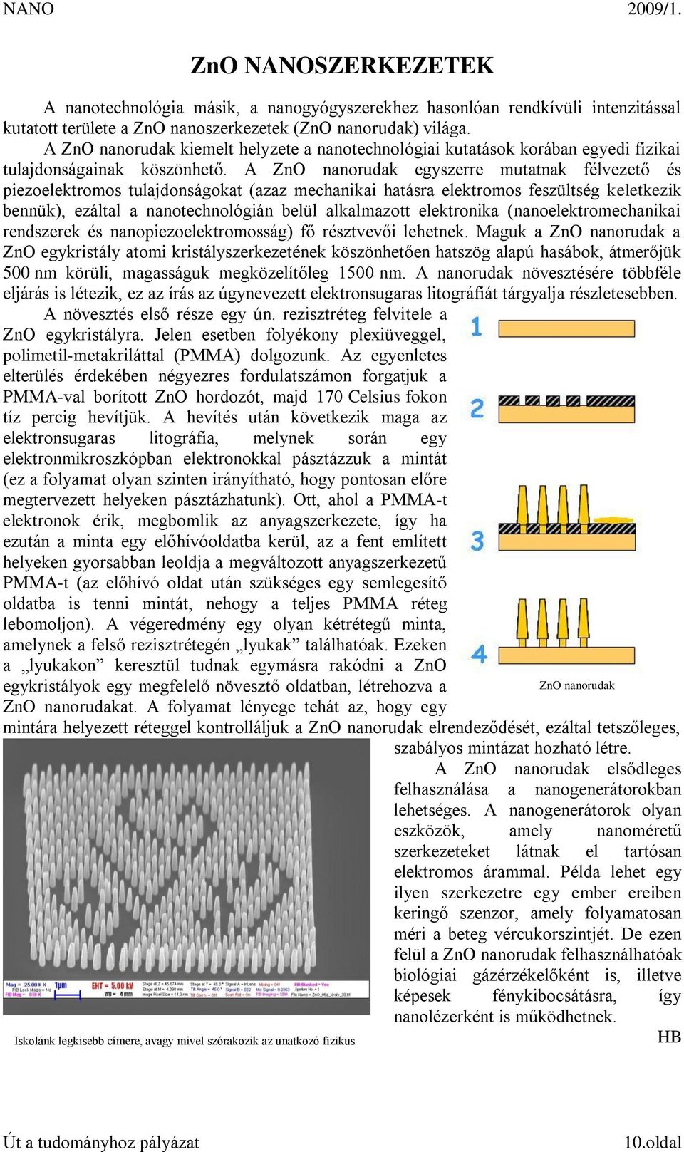 A ZnO nanorudak egyszerre mutatnak félvezető és piezoelektromos tulajdonságokat (azaz mechanikai hatásra elektromos feszültség keletkezik bennük), ezáltal a nanotechnológián belül alkalmazott