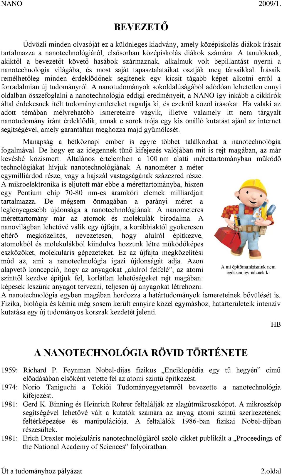 Írásaik remélhetőleg minden érdeklődőnek segítenek egy kicsit tágabb képet alkotni erről a forradalmian új tudományról.