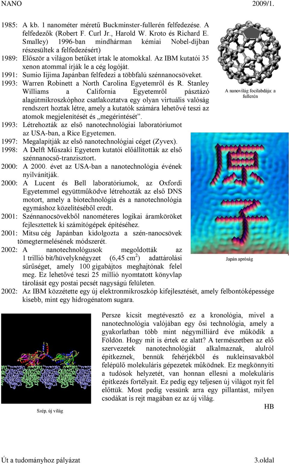 1991: Sumio Iijima Japánban felfedezi a többfalú szénnanocsöveket. 1993: Warren Robinett a North Carolina Egyetemről és R.