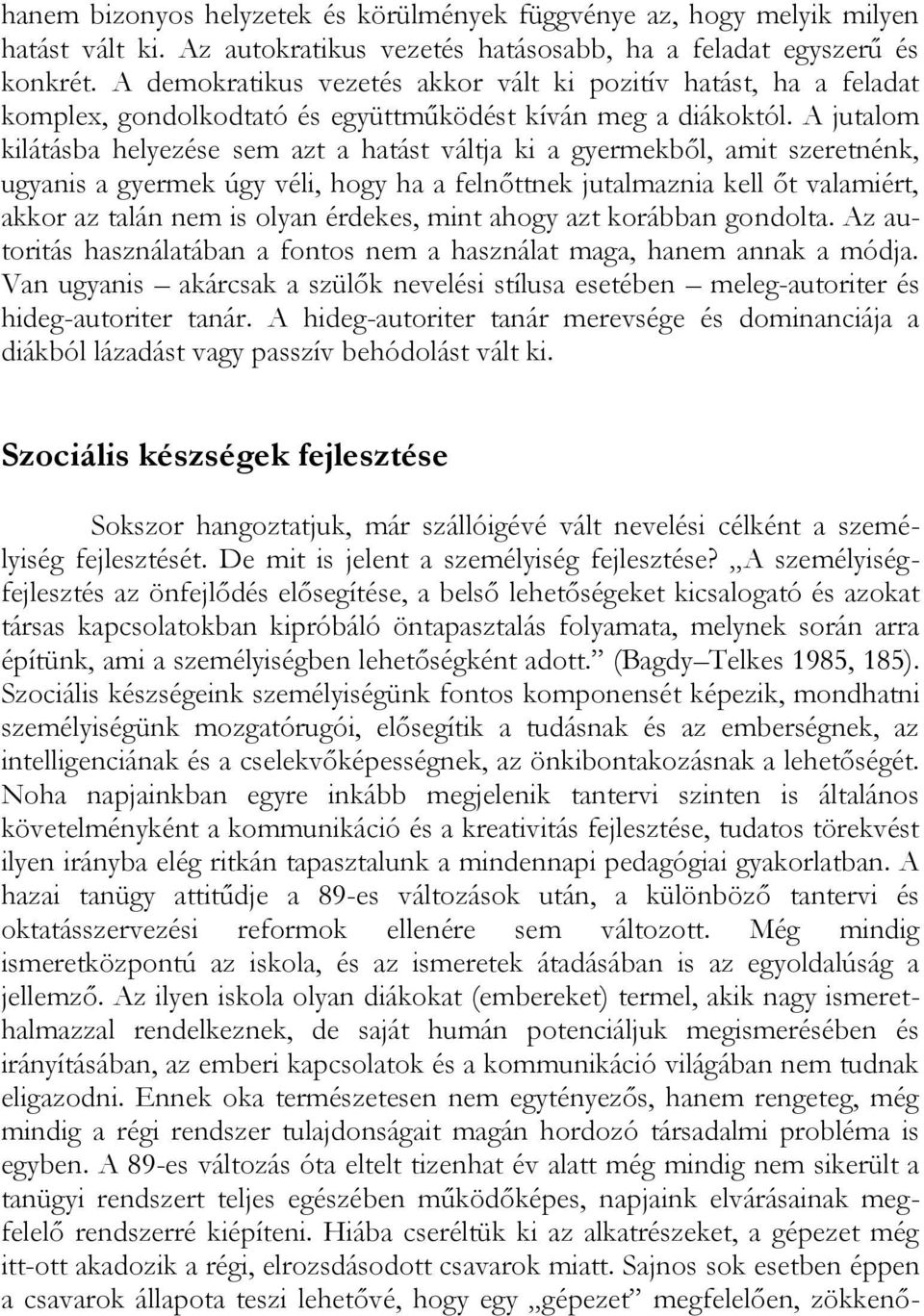 A jutalom kilátásba helyezése sem azt a hatást váltja ki a gyermekből, amit szeretnénk, ugyanis a gyermek úgy véli, hogy ha a felnőttnek jutalmaznia kell őt valamiért, akkor az talán nem is olyan