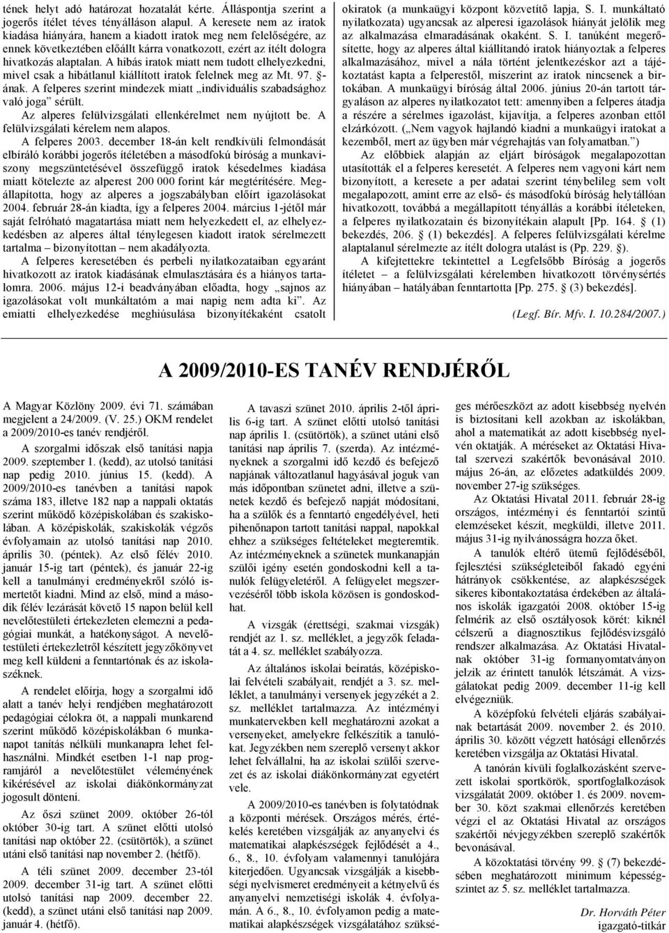 A hibás iratok miatt nem tudott elhelyezkedni, mivel csak a hibátlanul kiállított iratok felelnek meg az Mt. 97. - ának. A felperes szerint mindezek miatt individuális szabadsághoz való joga sérült.