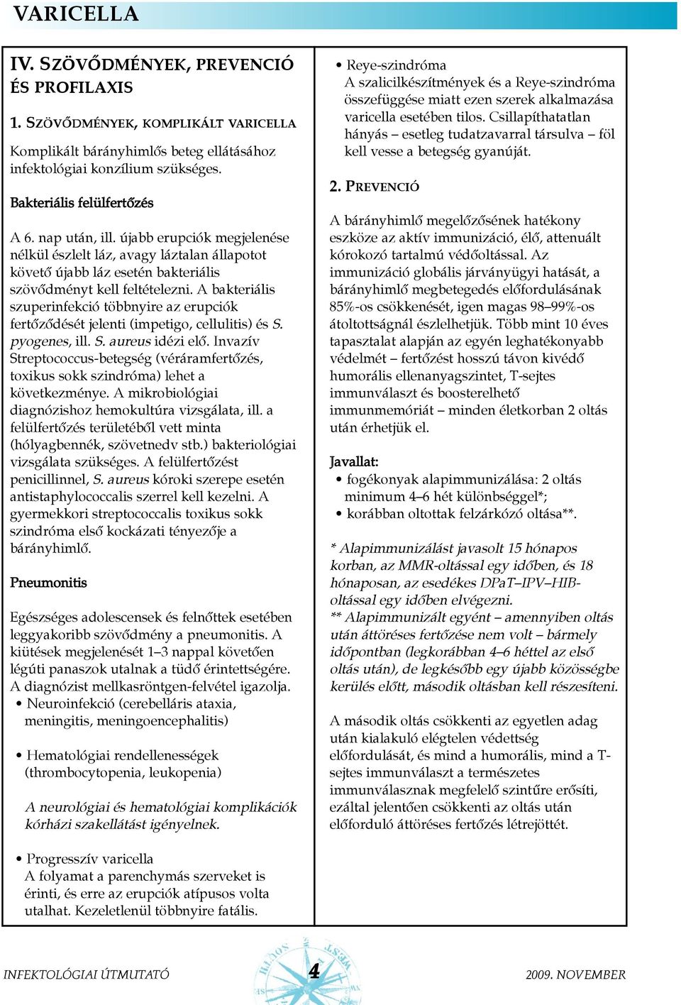 A bakteriális szuperinfekció többnyire az erupciók fertõzõdését jelenti (impetigo, cellulitis) és S. pyogenes, ill. S. aureus idézi elõ.