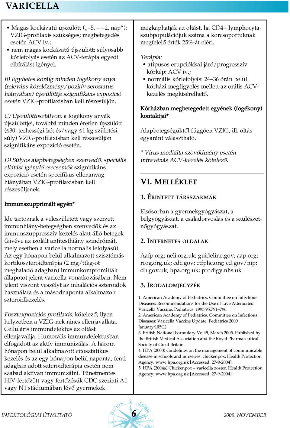 B) Egyhetes koráig minden fogékony anya (releváns kórelõzmény/pozitív serostatus hiányában) újszülöttje szignifikáns expozíció esetén VZIG-profilaxisban kell részesüljön.