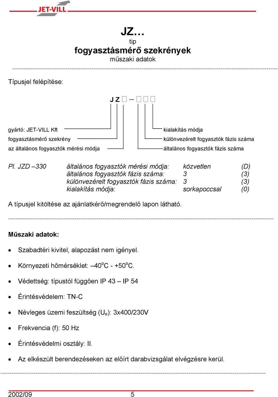 JZD 330 általános fogyasztók mérési módja: közvetlen (D) általános fogyasztók fázis száma: 3 (3) különvezérelt fogyasztók fázis száma: 3 (3) kialakítás módja: sorkapoccsal (0) A típusjel kitöltése az