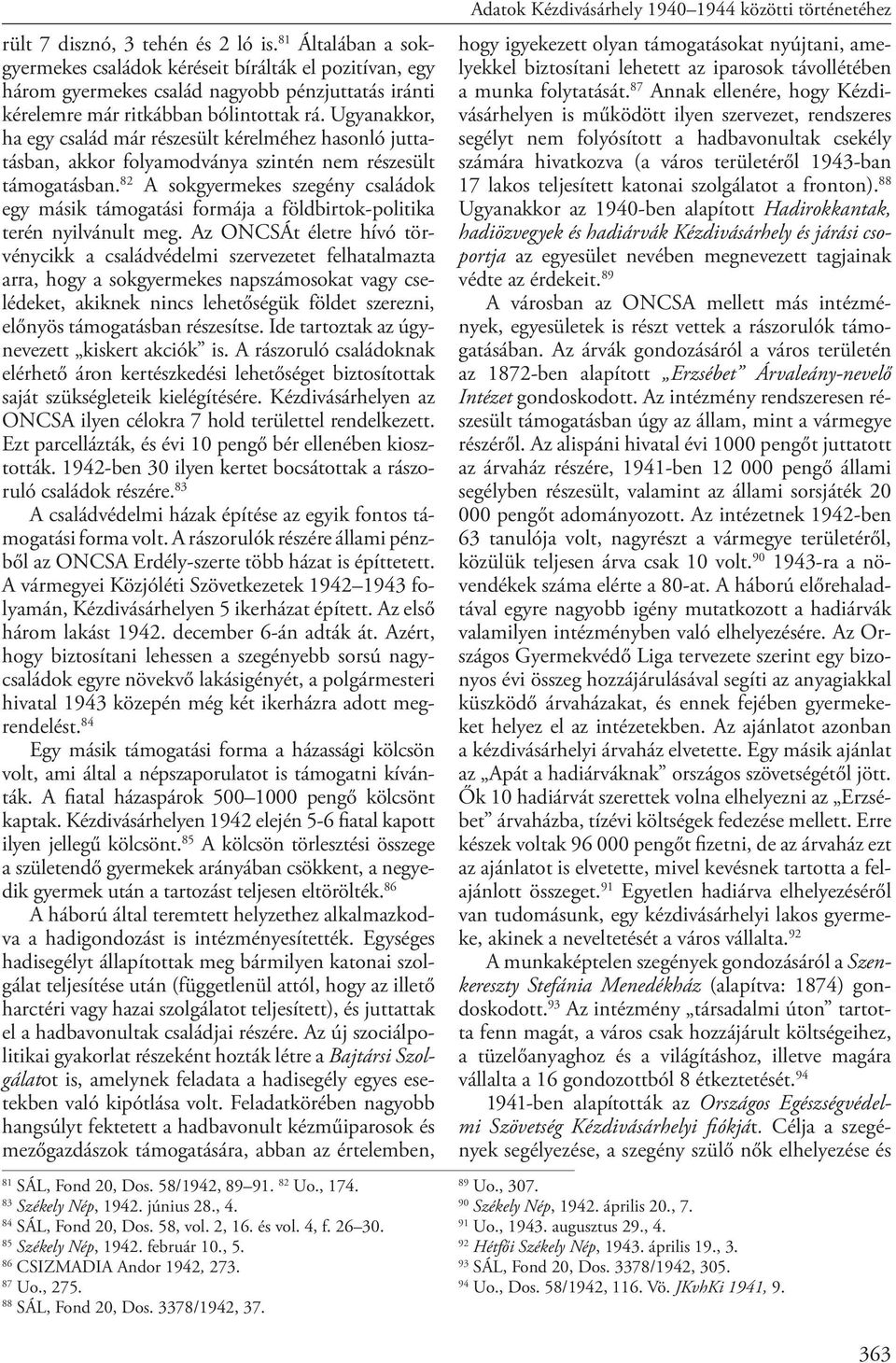 82 A sokgyermekes szegény családok egy másik támogatási formája a földbirtok-politika terén nyilvánult meg.