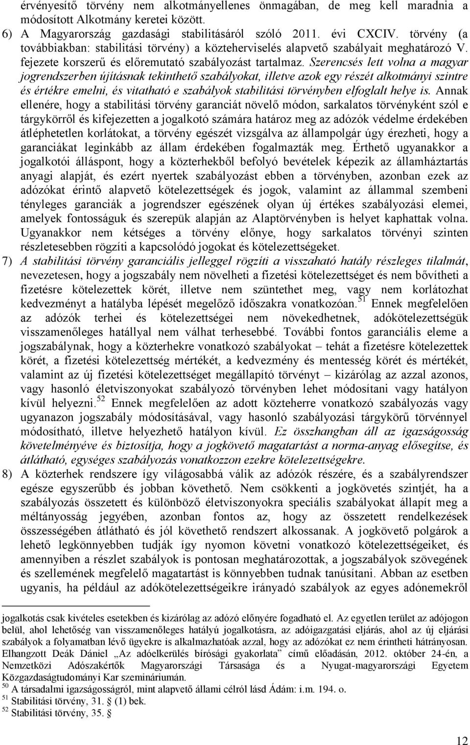 Szerencsés lett volna a magyar jogrendszerben újításnak tekinthető szabályokat, illetve azok egy részét alkotmányi szintre és értékre emelni, és vitatható e szabályok stabilitási törvényben elfoglalt