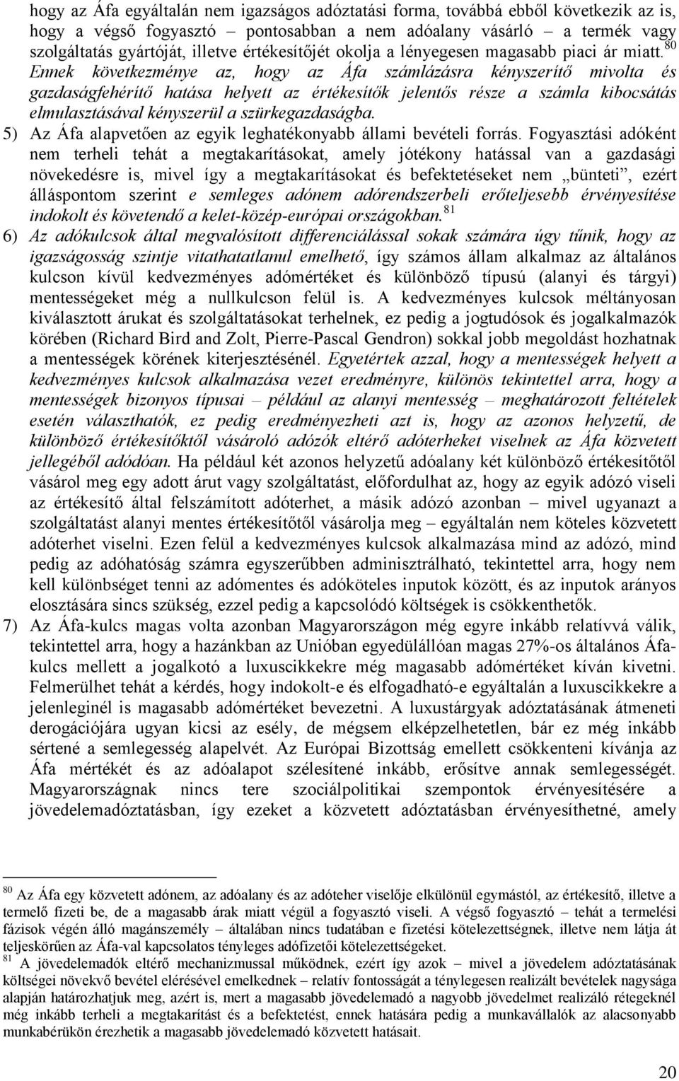 80 Ennek következménye az, hogy az Áfa számlázásra kényszerítő mivolta és gazdaságfehérítő hatása helyett az értékesítők jelentős része a számla kibocsátás elmulasztásával kényszerül a