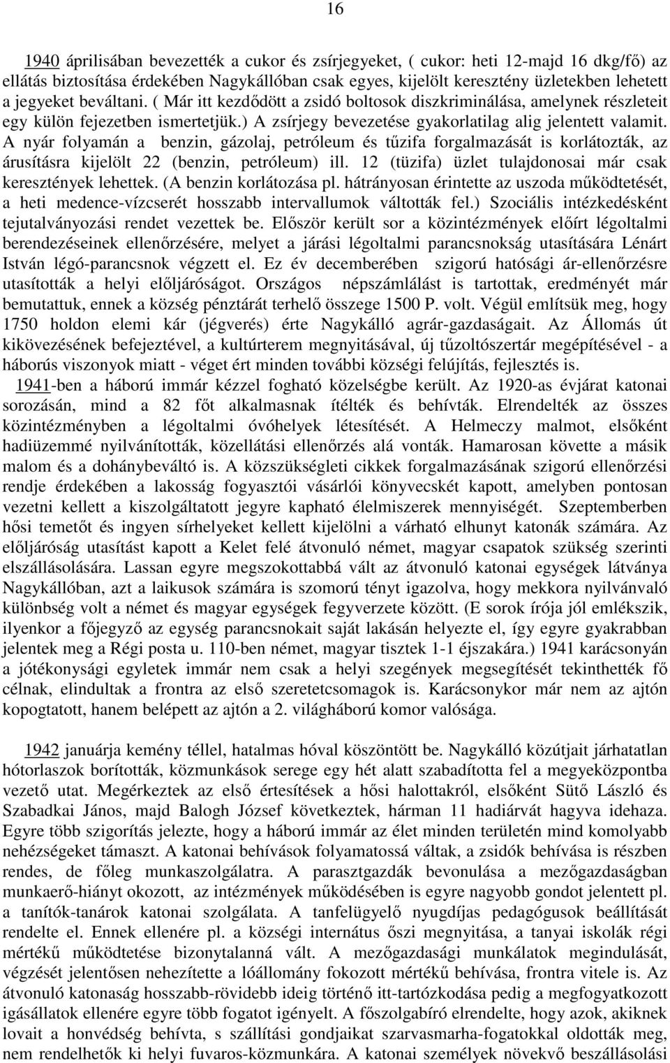 A nyár folyamán a benzin, gázolaj, petróleum és tőzifa forgalmazását is korlátozták, az árusításra kijelölt 22 (benzin, petróleum) ill. 12 (tüzifa) üzlet tulajdonosai már csak keresztények lehettek.