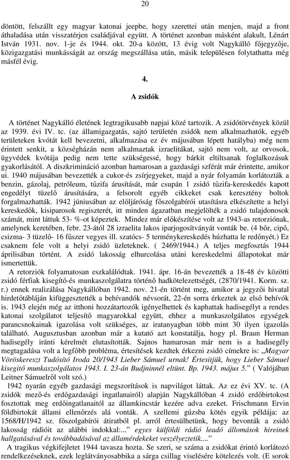 A zsidók A történet Nagykálló életének legtragikusabb napjai közé tartozik. A zsidótörvények közül az 1939. évi IV. tc.