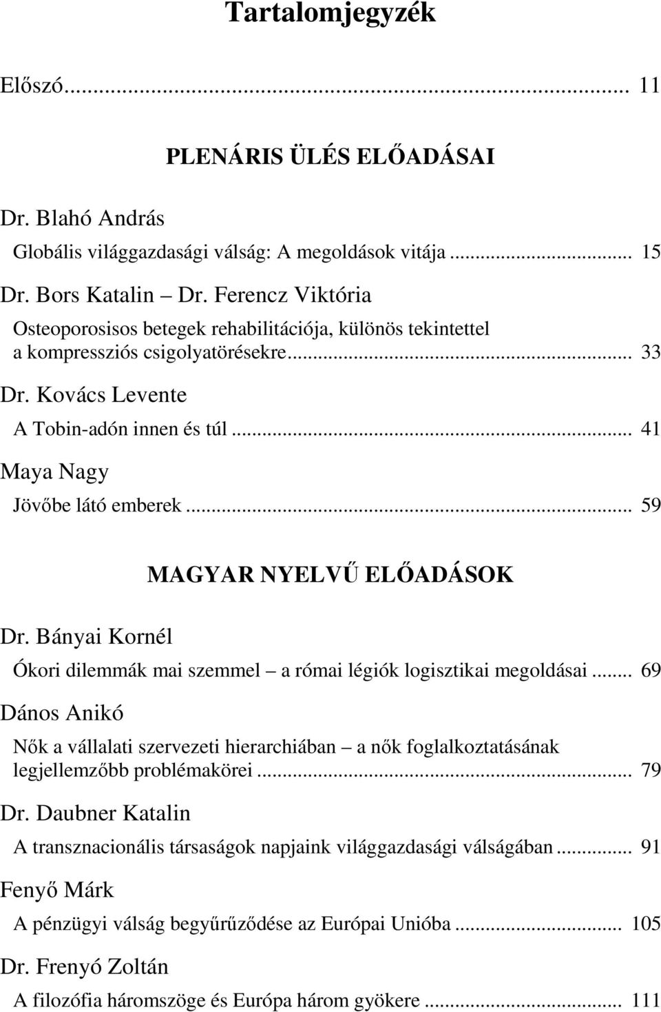 .. 59 Dr. Bányai Kornél MAGYAR NYELVŰ ELŐADÁSOK Ókori dilemmák mai szemmel a római légiók logisztikai megoldásai.