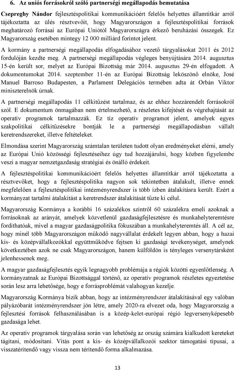 A kormány a partnerségi megállapodás elfogadásához vezető tárgyalásokat 2011 és 2012 fordulóján kezdte meg. A partnerségi megállapodás végleges benyújtására 2014.