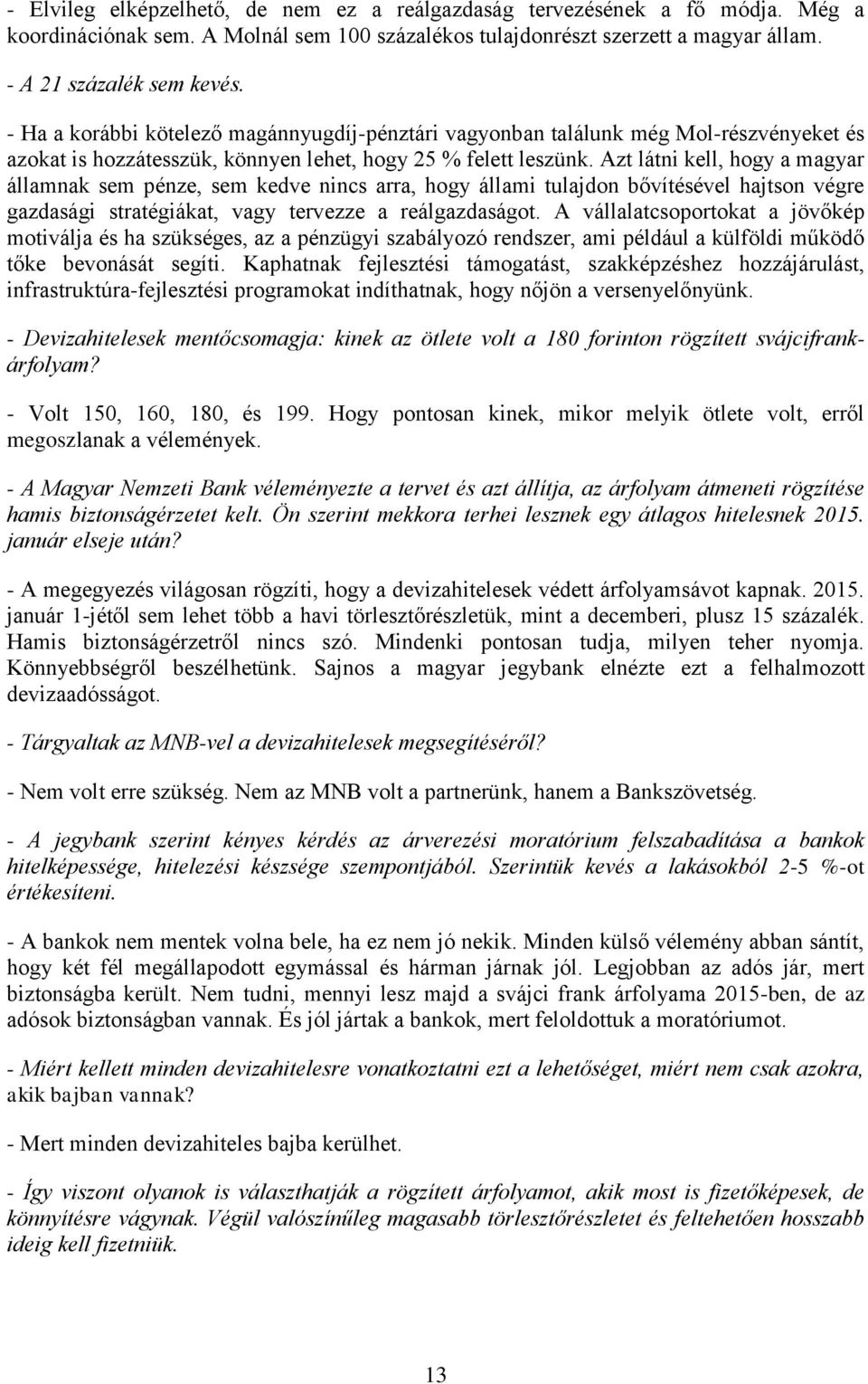 Azt látni kell, hogy a magyar államnak sem pénze, sem kedve nincs arra, hogy állami tulajdon bővítésével hajtson végre gazdasági stratégiákat, vagy tervezze a reálgazdaságot.